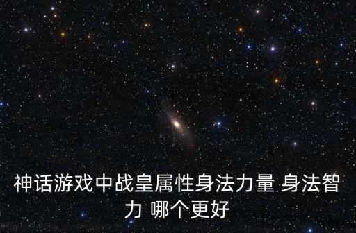神话游戏中战皇属性身法力量 身法智力 哪个更好