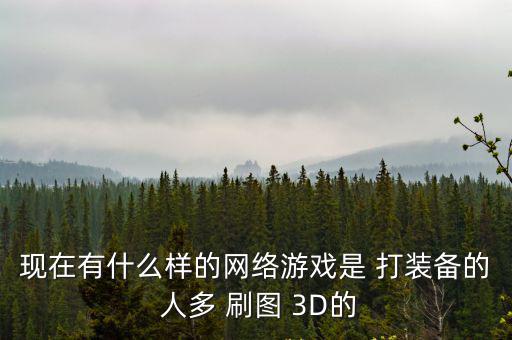 现在有什么样的网络游戏是 打装备的 人多 刷图 3D的