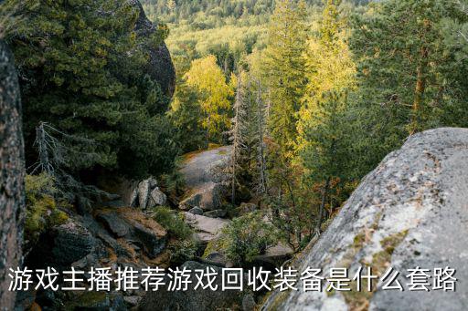 游戏主播推荐游戏回收装备是什么套路