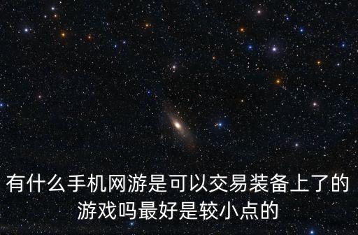 有什么手机网游是可以交易装备上了的游戏吗最好是较小点的