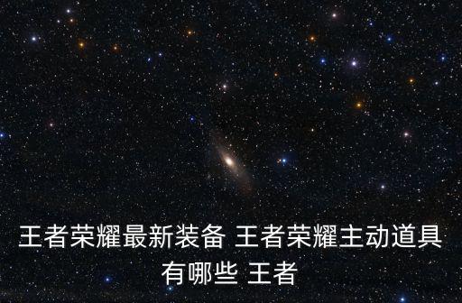 王者荣耀最新装备 王者荣耀主动道具有哪些 王者