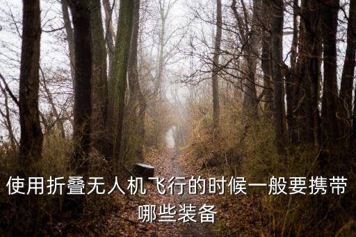 使用折叠无人机飞行的时候一般要携带哪些装备