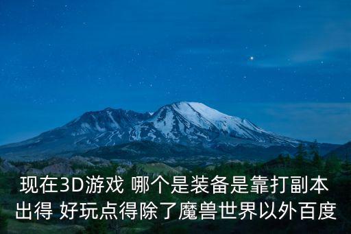现在3D游戏 哪个是装备是靠打副本出得 好玩点得除了魔兽世界以外百度