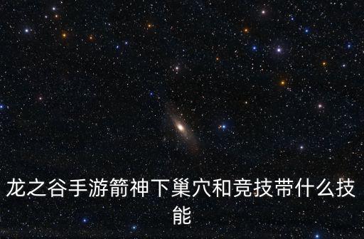 龙之谷手游箭神下巢穴和竞技带什么技能