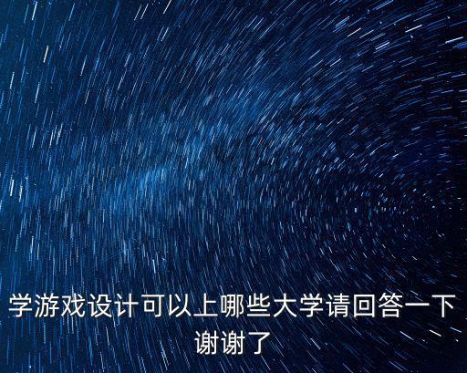 游戏装备系统专业大学有哪些，学游戏设计可以上哪些大学请回答一下谢谢了