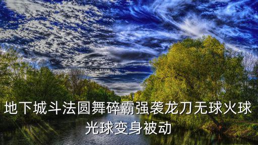 地下城斗法圆舞碎霸强袭龙刀无球火球光球变身被动