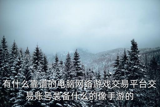 有什么靠谱的电脑网络游戏交易平台交易账号装备什么的像手游的