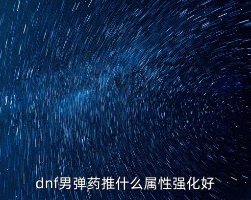 dnf男弹药推什么属性强化好