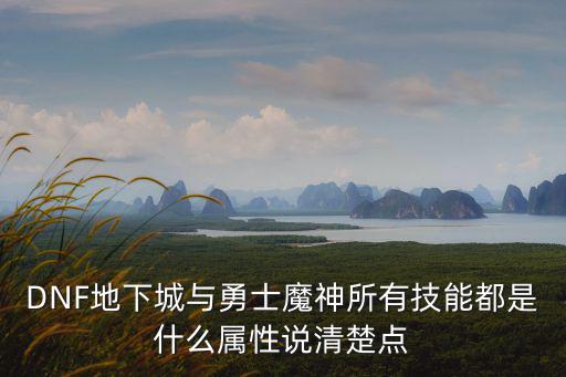 DNF地下城与勇士魔神所有技能都是什么属性说清楚点