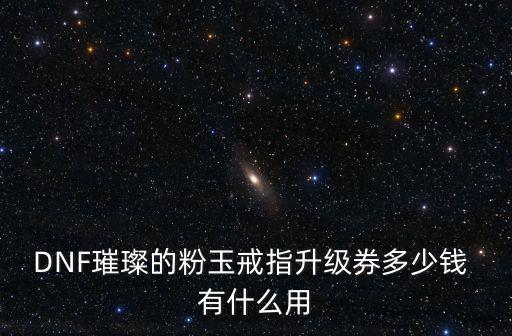 DNF璀璨的粉玉戒指升级券多少钱 有什么用