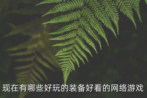 现在有哪些好玩的装备好看的网络游戏