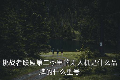 无人机游戏装备有哪些品牌，挑战者联盟第二季里的无人机是什么品牌的什么型号