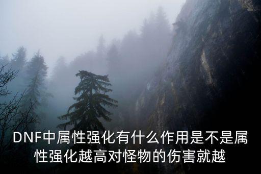 DNF中属性强化有什么作用是不是属性强化越高对怪物的伤害就越