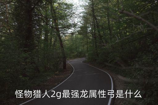 怪物猎人2g最强龙属性弓是什么