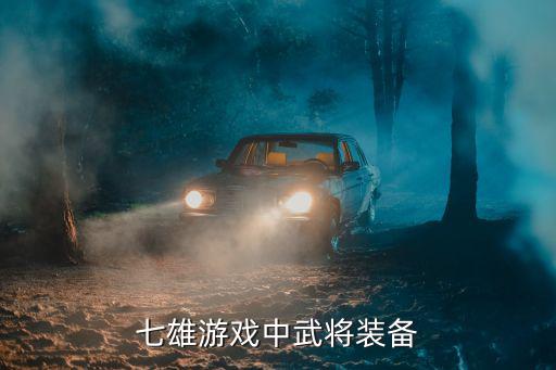 七千万游戏装备有哪些英雄，七雄游戏中武将装备