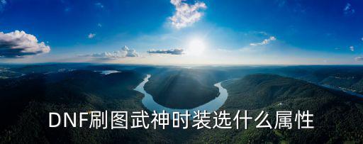 DNF刷图武神时装选什么属性
