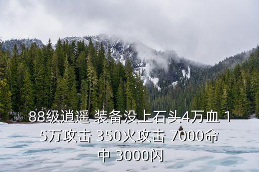 88级逍遥 装备没上石头4万血 15万攻击 350火攻击 7000命中 3000闪