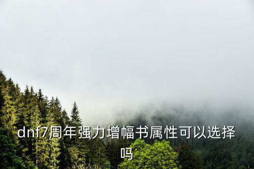 dnf增幅什么属性好，dnf7周年强力增幅书属性可以选择吗