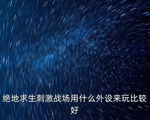 绝地求生刺激战场用什么外设来玩比较好