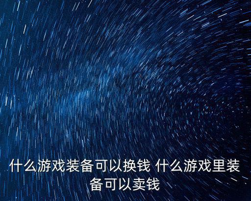 什么游戏装备可以换钱 什么游戏里装备可以卖钱