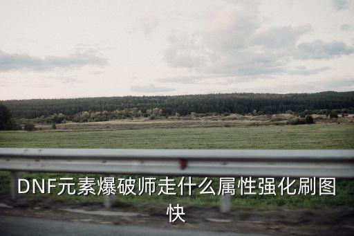 dnf元素爆破什么属性，DNF元素爆破师走什么属性强化刷图快