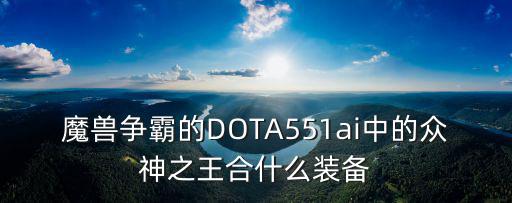 魔兽争霸的DOTA551ai中的众神之王合什么装备