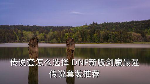 传说套怎么选择 DNF新版剑魔最强传说套装推荐