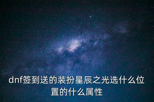 dnf签到送的装扮星辰之光选什么位置的什么属性