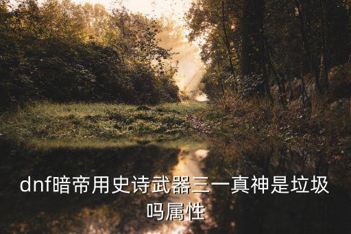 dnf三一真神什么属性，dnf三一真神太刀现在的属性是33几率附加33伤害在鬼剑士武器
