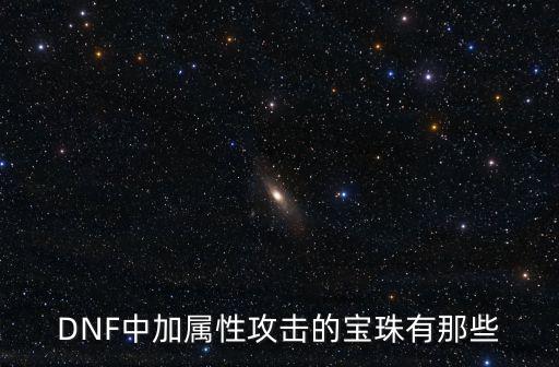 DNF中加属性攻击的宝珠有那些