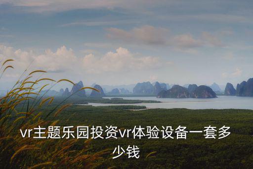 vr主题乐园投资vr体验设备一套多少钱