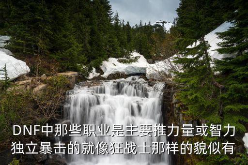 DNF中那些职业是主要推力量或智力独立暴击的就像狂战士那样的貌似有