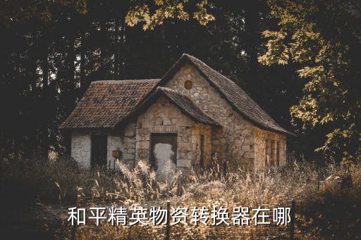 手机游戏装备转换器在哪里，和平精英物资转换器在哪