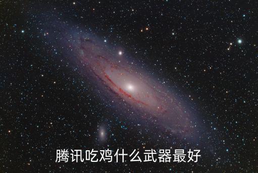 腾讯吃鸡什么武器最好