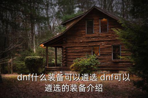 dnf什么装备可以遴选 dnf可以遴选的装备介绍