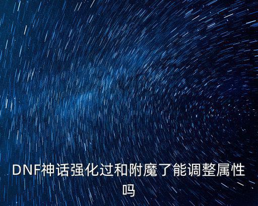 DNF神话强化过和附魔了能调整属性吗