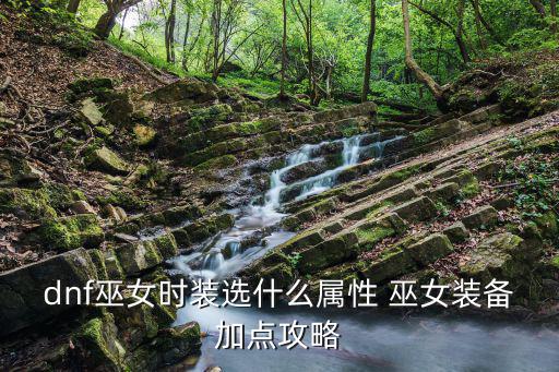 dnf巫女时装选什么属性 巫女装备加点攻略