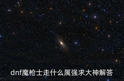 dnf魔枪士走什么属强求大神解答
