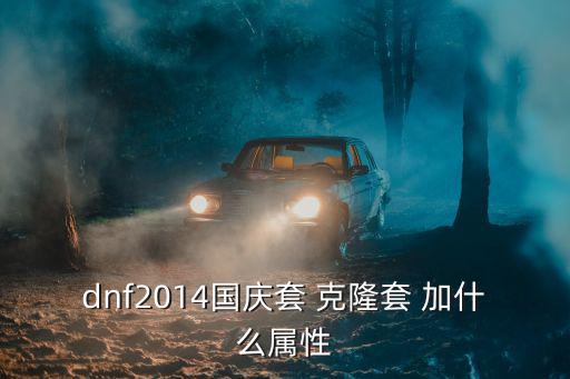 dnf2014国庆套 克隆套 加什么属性