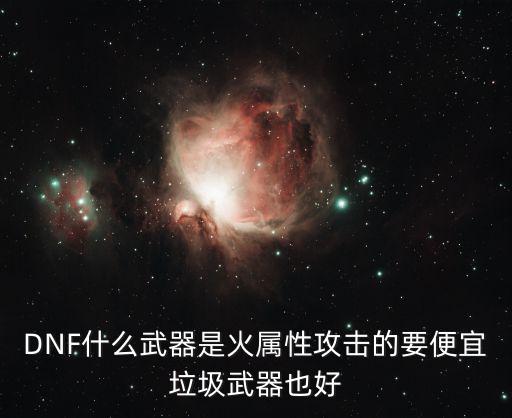 DNF什么剑是火属性，DNF中什么巨剑是火属性的