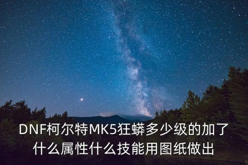 DNF柯尔特MK5狂蟒多少级的加了什么属性什么技能用图纸做出