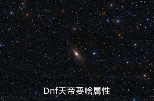 Dnf天帝要啥属性
