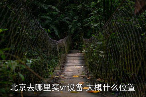 北京去哪里买vr设备 大概什么位置