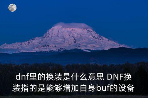 dnf里的换装是什么意思 DNF换装指的是能够增加自身buf的设备