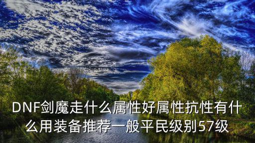 DNF剑魔走什么属性好属性抗性有什么用装备推荐一般平民级别57级