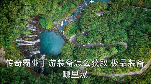 传奇霸业手游装备怎么获取 极品装备哪里爆