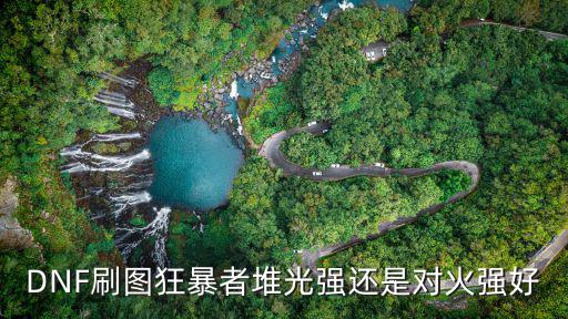 DNF刷图狂暴者堆光强还是对火强好