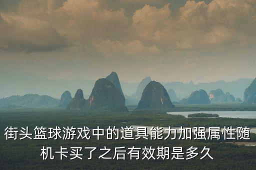 街头篮球游戏中的道具能力加强属性随机卡买了之后有效期是多久