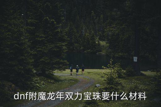 dnf附魔龙年双力宝珠要什么材料