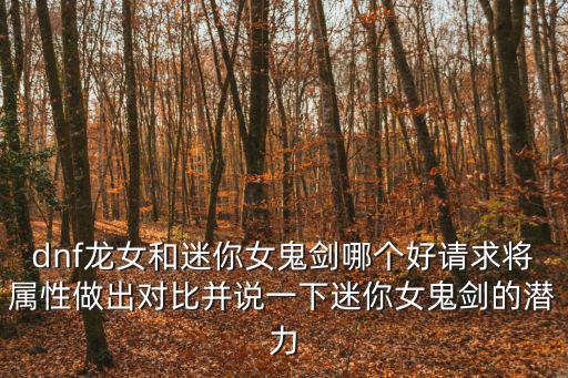 dnf龙女和迷你女鬼剑哪个好请求将属性做出对比并说一下迷你女鬼剑的潜力